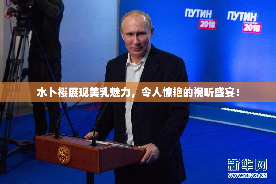 水卜樱展现美乳魅力，令人惊艳的视听盛宴！