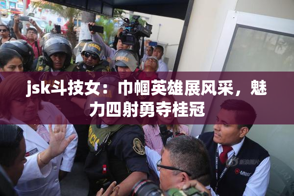 jsk斗技女：巾帼英雄展风采，魅力四射勇夺桂冠