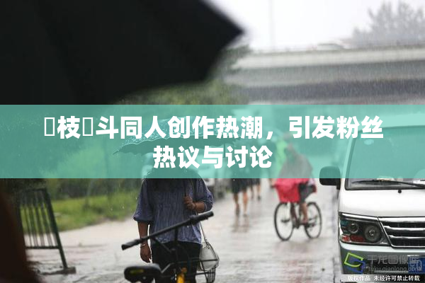 狛枝凪斗同人创作热潮，引发粉丝热议与讨论