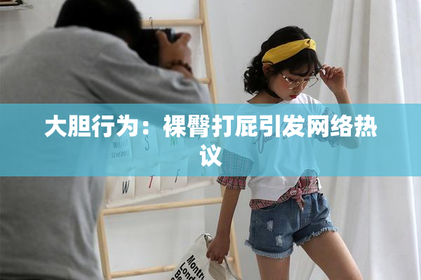 大胆行为：裸臀打屁引发网络热议