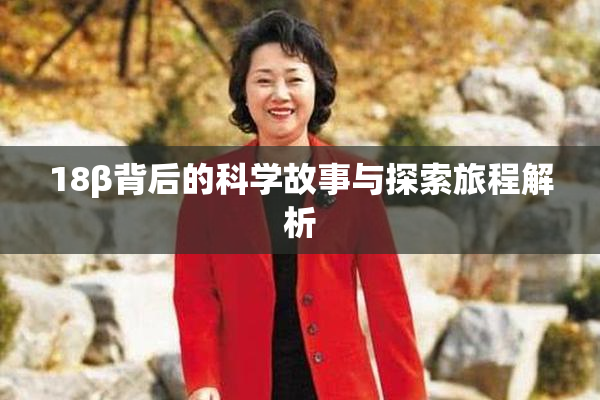 18β背后的科学故事与探索旅程解析