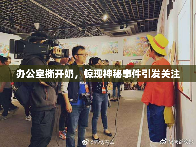 办公室撕开奶，惊现神秘事件引发关注