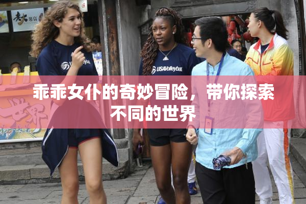 乖乖女仆的奇妙冒险，带你探索不同的世界