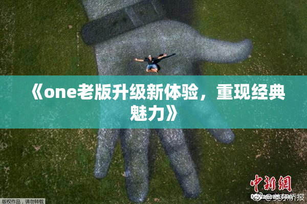 《one老版升级新体验，重现经典魅力》