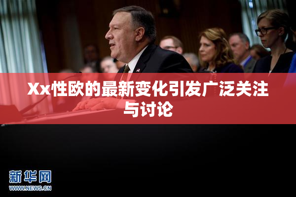 Xx性欧的最新变化引发广泛关注与讨论