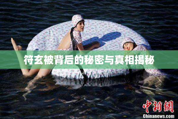 符玄被背后的秘密与真相揭秘