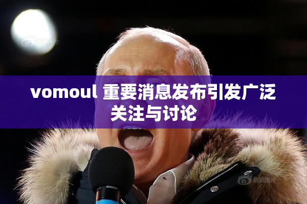 vomoul 重要消息发布引发广泛关注与讨论
