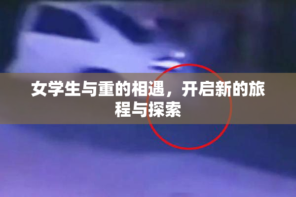 女学生与重的相遇，开启新的旅程与探索