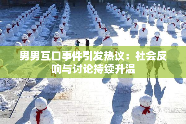 男男互口事件引发热议：社会反响与讨论持续升温