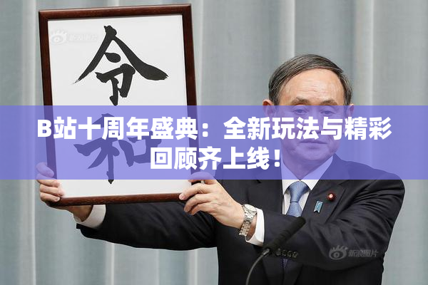 B站十周年盛典：全新玩法与精彩回顾齐上线！