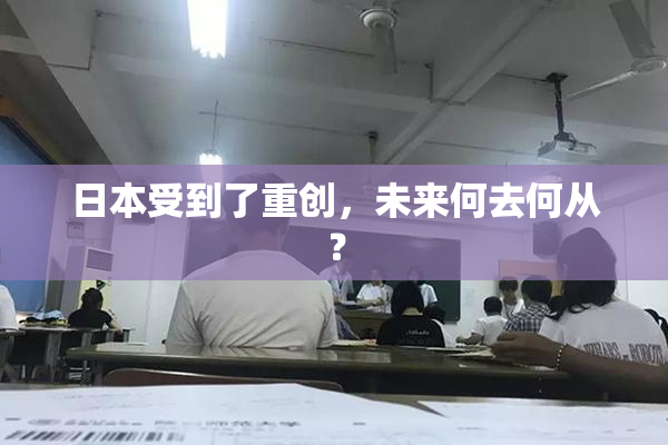 日本受到了重创，未来何去何从？