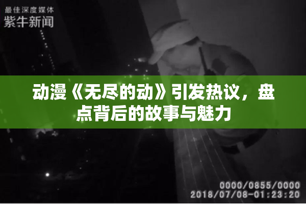 动漫《无尽的动》引发热议，盘点背后的故事与魅力