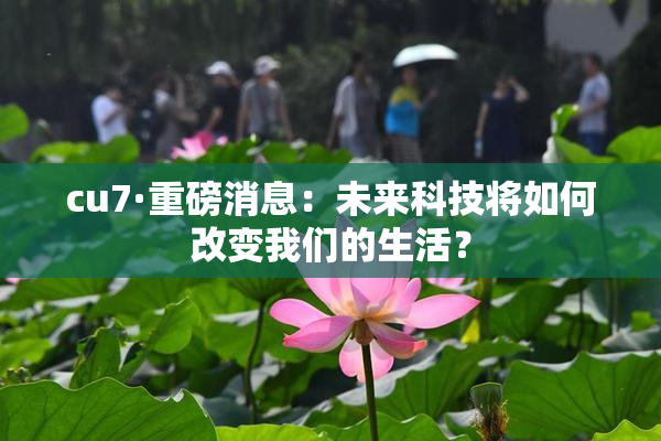 cu7·重磅消息：未来科技将如何改变我们的生活？