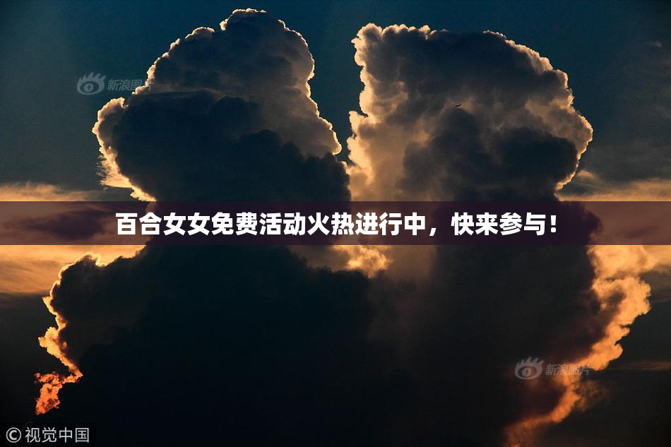 百合女女免费活动火热进行中，快来参与！