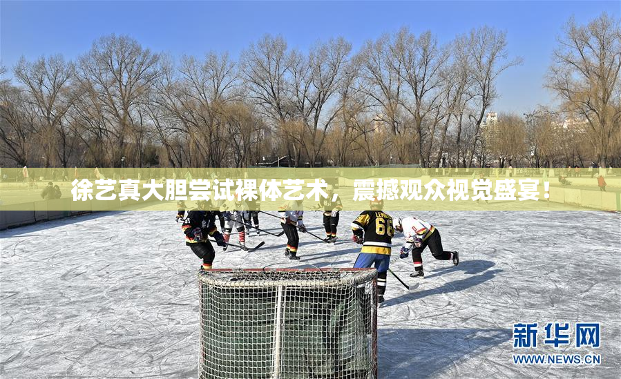 徐艺真大胆尝试裸体艺术，震撼观众视觉盛宴！