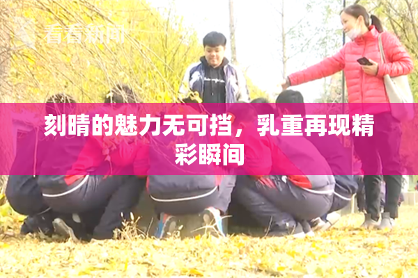刻晴的魅力无可挡，乳重再现精彩瞬间
