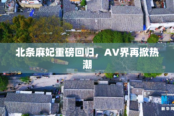 北条麻妃重磅回归，AV界再掀热潮