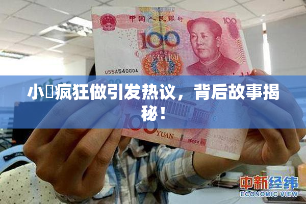 小泬疯狂做引发热议，背后故事揭秘！