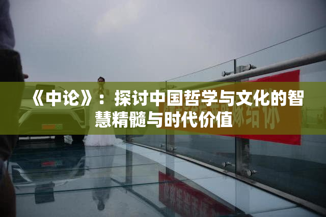 《中论》：探讨中国哲学与文化的智慧精髓与时代价值