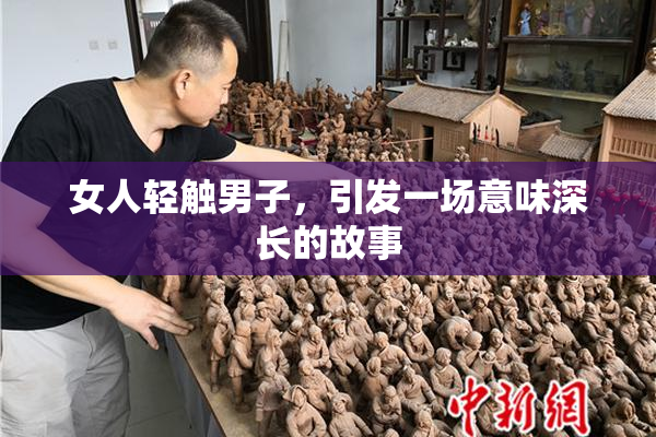 女人轻触男子，引发一场意味深长的故事