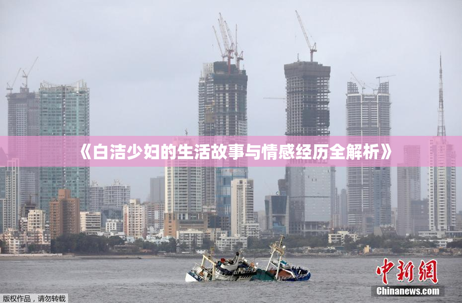 《白洁少妇的生活故事与情感经历全解析》