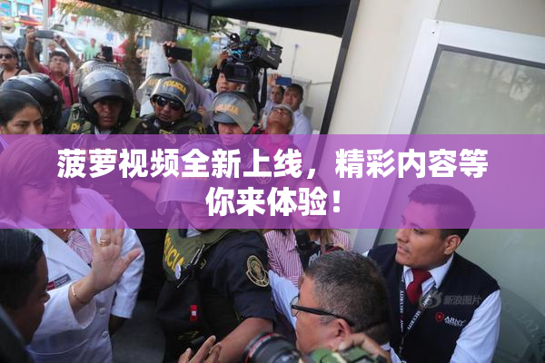 菠萝视频全新上线，精彩内容等你来体验！