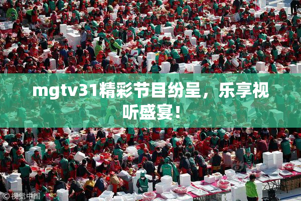 mgtv31精彩节目纷呈，乐享视听盛宴！