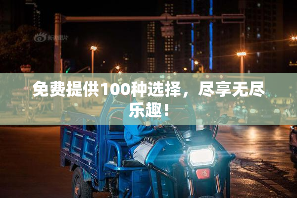免费提供100种选择，尽享无尽乐趣！