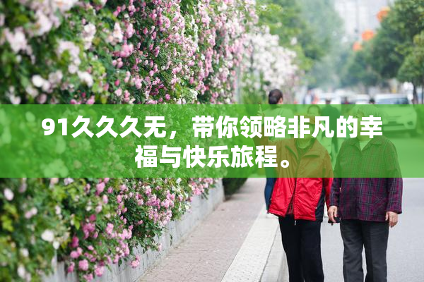91久久久无，带你领略非凡的幸福与快乐旅程。