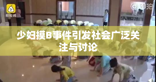 少妇摸B事件引发社会广泛关注与讨论