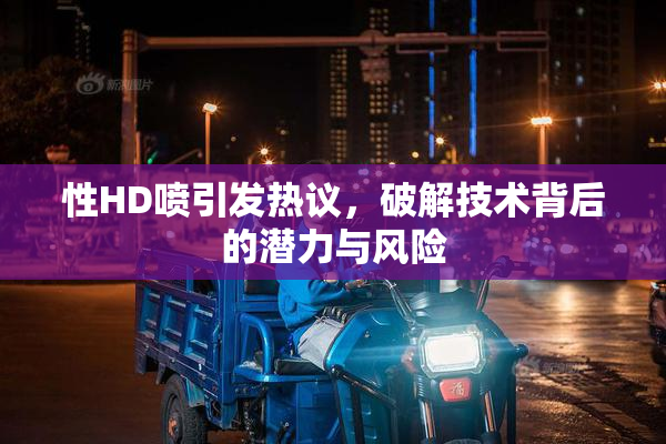 性HD喷引发热议，破解技术背后的潜力与风险