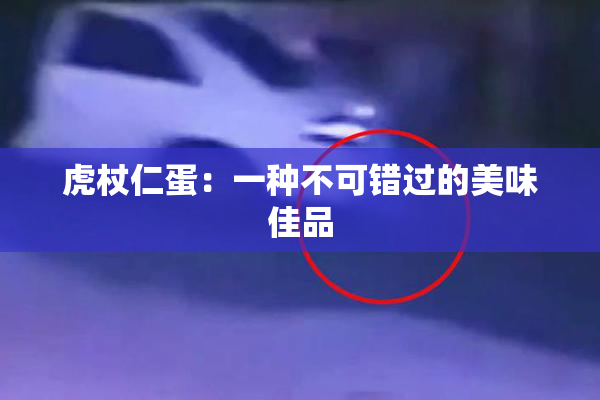 虎杖仁蛋：一种不可错过的美味佳品