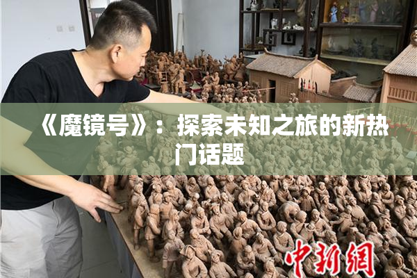《魔镜号》：探索未知之旅的新热门话题