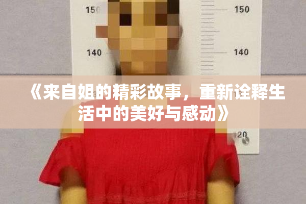 《来自姐的精彩故事，重新诠释生活中的美好与感动》