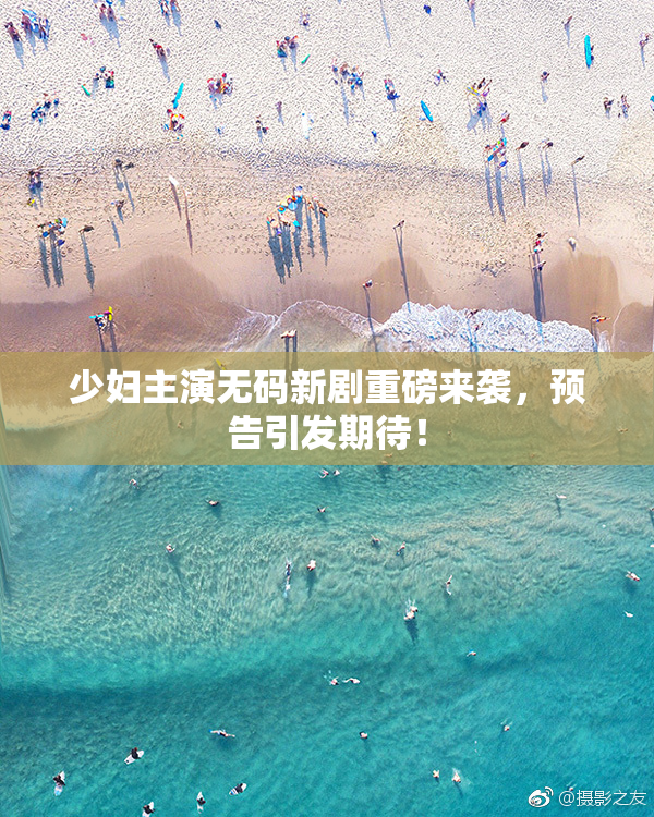 少妇主演无码新剧重磅来袭，预告引发期待！