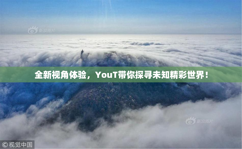 全新视角体验，YouT带你探寻未知精彩世界！