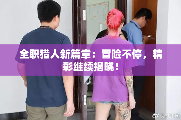 全职猎人新篇章：冒险不停，精彩继续揭晓！