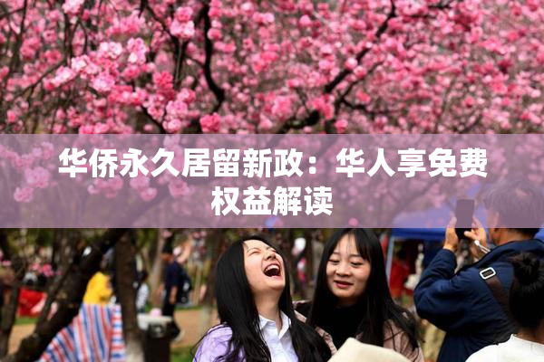 华侨永久居留新政：华人享免费权益解读