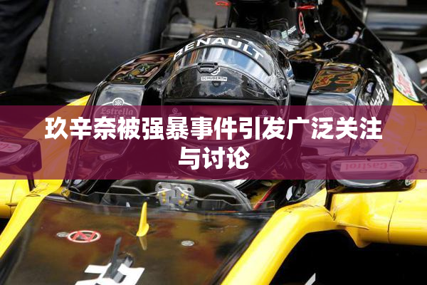 玖辛奈被强暴事件引发广泛关注与讨论