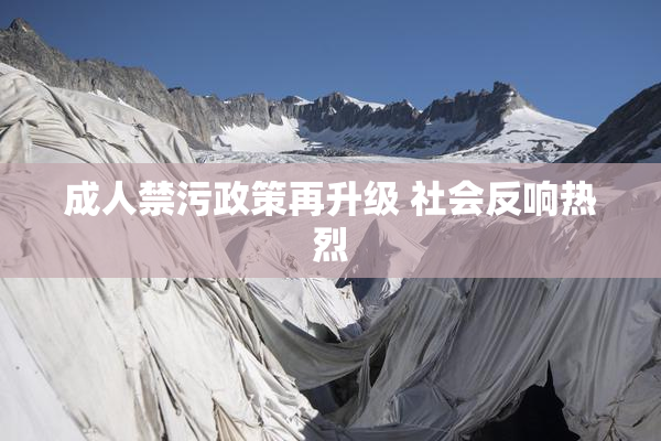 成人禁污政策再升级 社会反响热烈