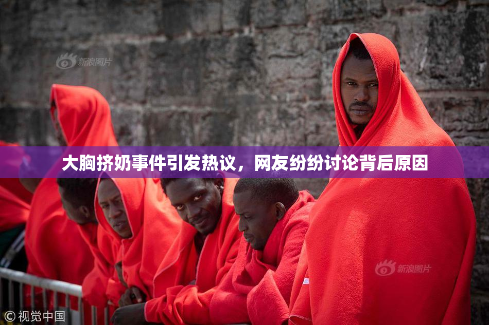 大胸挤奶事件引发热议，网友纷纷讨论背后原因