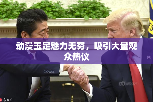 动漫玉足魅力无穷，吸引大量观众热议