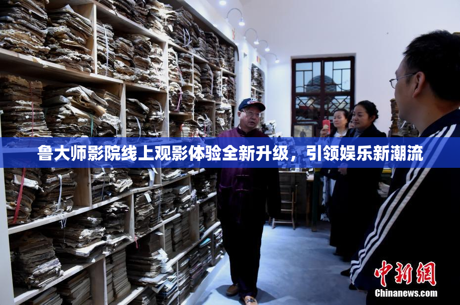 鲁大师影院线上观影体验全新升级，引领娱乐新潮流