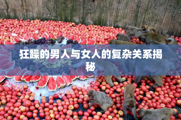 狂躁的男人与女人的复杂关系揭秘