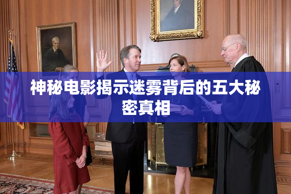 神秘电影揭示迷雾背后的五大秘密真相