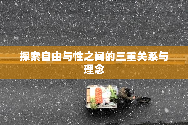探索自由与性之间的三重关系与理念