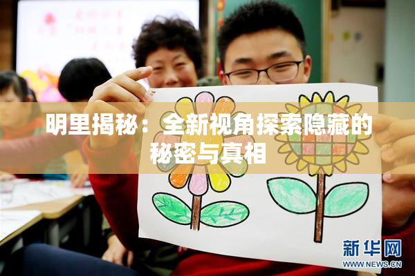 明里揭秘：全新视角探索隐藏的秘密与真相