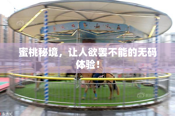蜜桃秘境，让人欲罢不能的无码体验！