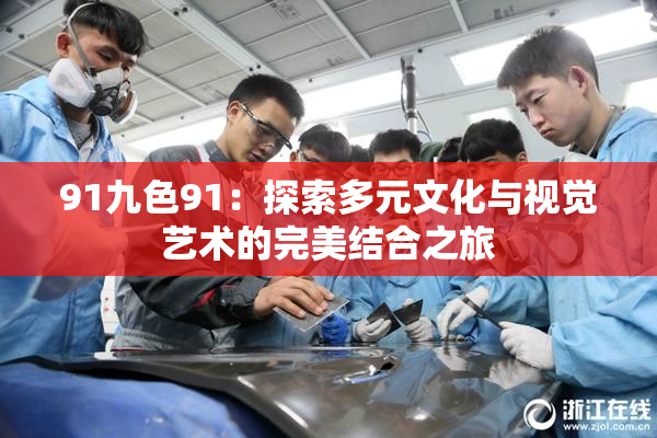 91九色91：探索多元文化与视觉艺术的完美结合之旅