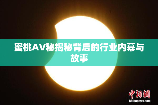 蜜桃AV秘揭秘背后的行业内幕与故事
